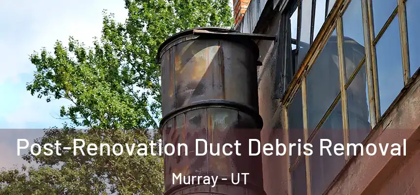  Post-Renovation Duct Debris Removal Murray - UT